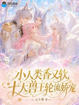 小人类香又软,十大兽王轮流娇宠